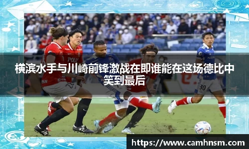横滨水手与川崎前锋激战在即谁能在这场德比中笑到最后