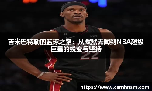 吉米巴特勒的篮球之路：从默默无闻到NBA超级巨星的蜕变与坚持