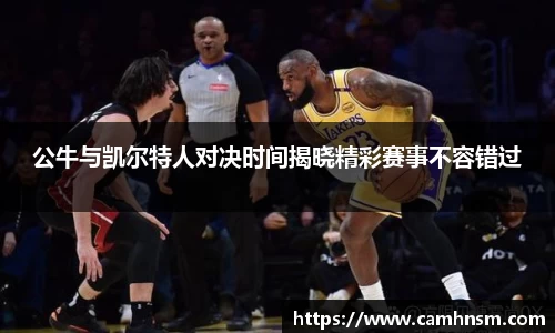 公牛与凯尔特人对决时间揭晓精彩赛事不容错过